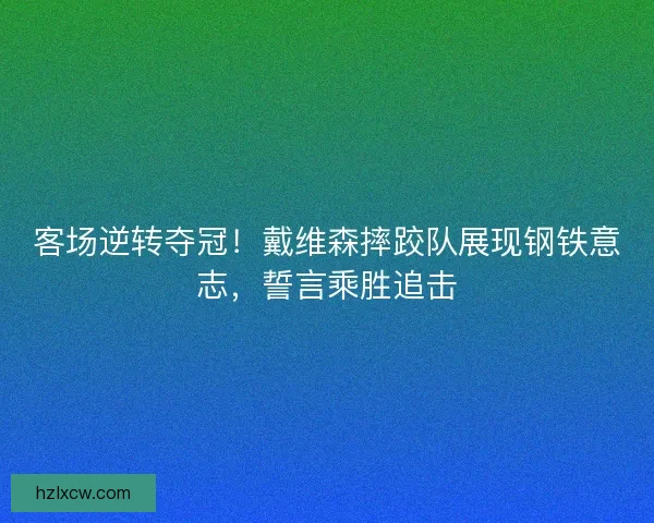 客场逆转夺冠！戴维森摔跤队展现钢铁意志，誓言乘胜追击