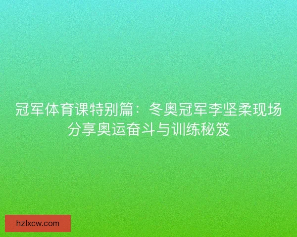 冠军体育课特别篇：冬奥冠军李坚柔现场分享奥运奋斗与训练秘笈