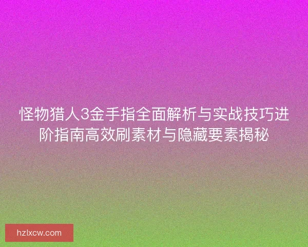 怪物猎人3金手指全面解析与实战技巧进阶指南高效刷素材与隐藏要素揭秘 怪物猎人3金手指全面解析与实战技巧进阶指南高效刷素材与隐藏要素揭秘