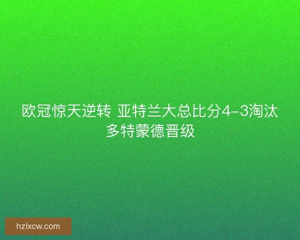 欧冠惊天逆转 亚特兰大总比分4-3淘汰多特蒙德晋级 欧冠惊天逆转 亚特兰大总比分4-3淘汰多特蒙德晋级