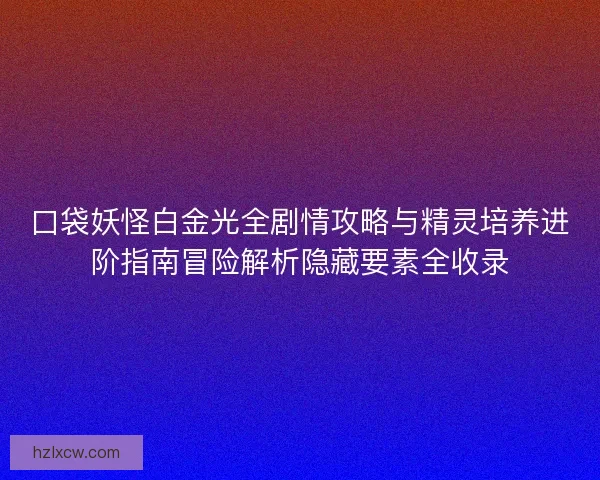 口袋妖怪白金光全剧情攻略与精灵培养进阶指南冒险解析隐藏要素全收录
