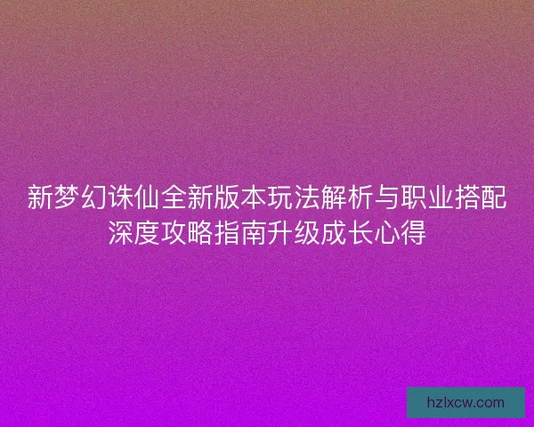 新梦幻诛仙全新版本玩法解析与职业搭配深度攻略指南升级成长心得