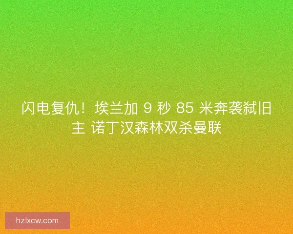闪电复仇！埃兰加 9 秒 85 米奔袭弑旧主 诺丁汉森林双杀曼联