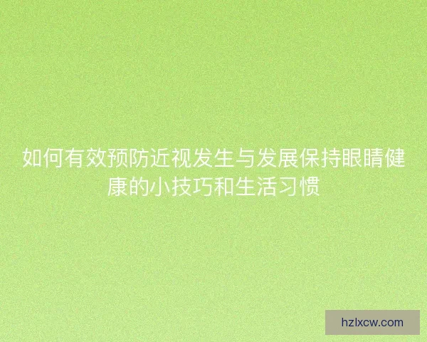 如何有效预防近视发生与发展保持眼睛健康的小技巧和生活习惯 如何有效预防近视发生与发展保持眼睛健康的小技巧和生活习惯